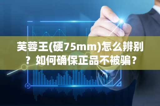 芙蓉王(硬75mm)怎么辨别？如何确保正品不被骗？